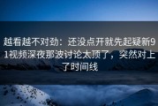 越看越不对劲：还没点开就先起疑新91视频深夜那波讨论太顶了，突然对上了时间线