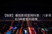 【独家】番茄影视官网科普：八卦背后3种类型的隐情