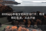 8008app幸福宝官网在线打开：畅享精彩生活，从此开始