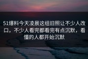 51爆料今天凌晨这组旧照让不少人改口，不少人看完都看完有点沉默，看懂的人都开始沉默