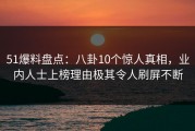 51爆料盘点：八卦10个惊人真相，业内人士上榜理由极其令人刷屏不断