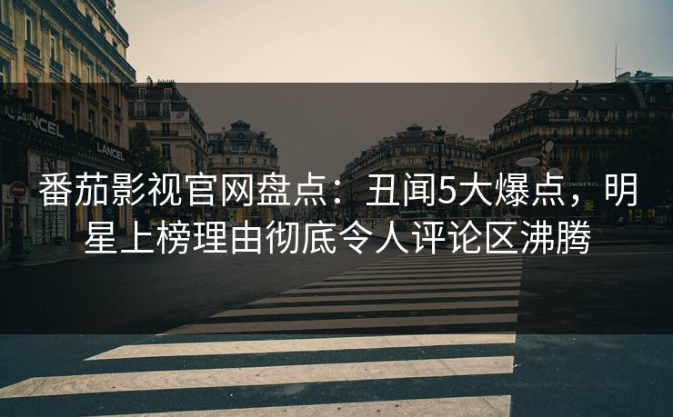 番茄影视官网盘点：丑闻5大爆点，明星上榜理由彻底令人评论区沸腾