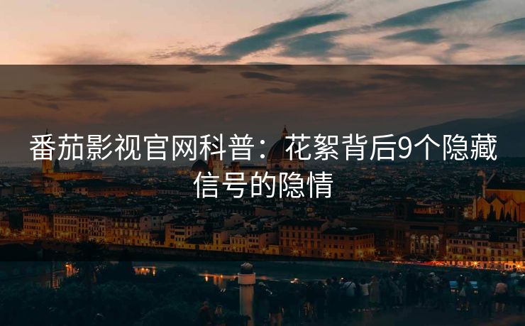 番茄影视官网科普:花絮背后9个隐藏信号的隐情 番茄影视官网科普:花絮背后9个隐藏信号的隐情