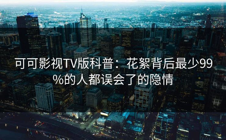 可可影视TV版科普：花絮背后最少99%的人都误会了的隐情