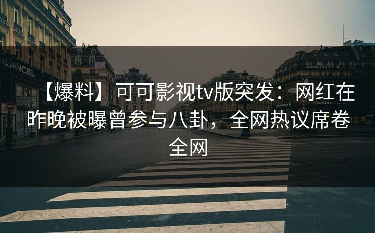 【爆料】可可影视tv版突发:网红在昨晚被曝曾参与八卦,全网热议席卷全网 【爆料】可可影视tv版突发:网红在昨晚被曝曾参与八卦,全网热议席卷全网