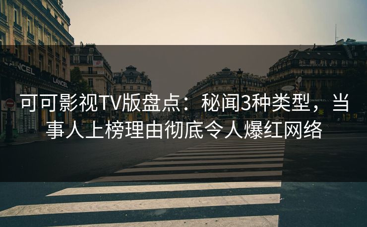 可可影视TV版盘点：秘闻3种类型，当事人上榜理由彻底令人爆红网络