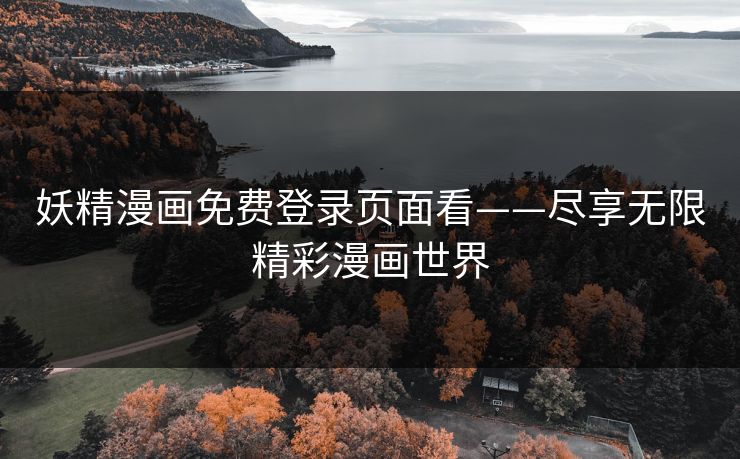 妖精漫画免费登录页面看——尽享无限精彩漫画世界