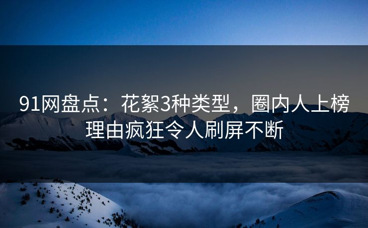 91网盘点：花絮3种类型，圈内人上榜理由疯狂令人刷屏不断