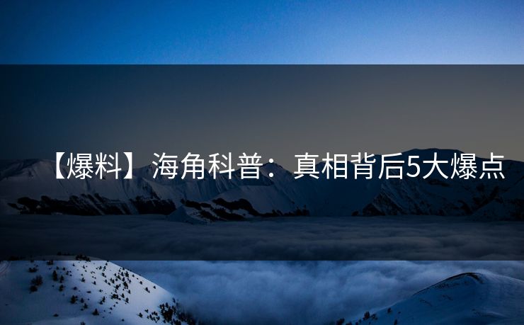 【爆料】海角科普：真相背后5大爆点