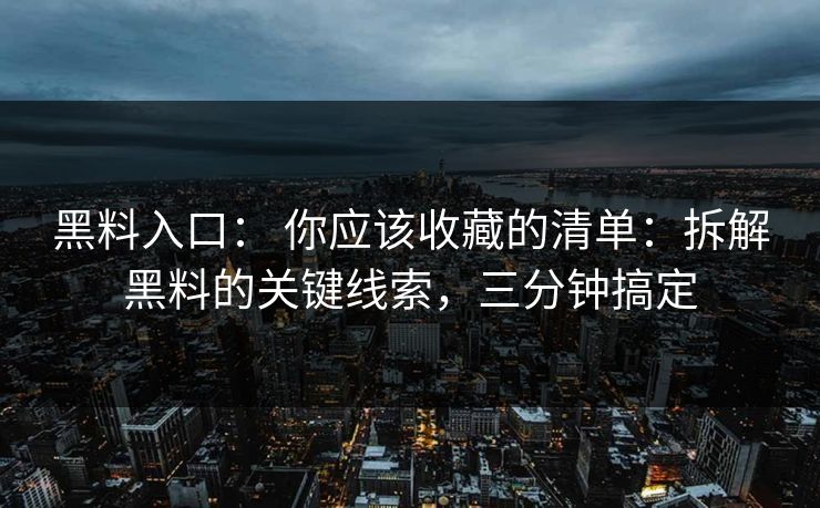 黑料入口: 你应该收藏的清单:拆解黑料的关键线索,三分钟搞定 黑料入口: 你应该收藏的清单:拆解黑料的关键线索,三分钟搞定