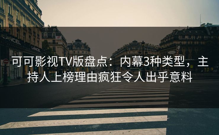 可可影视TV版盘点：内幕3种类型，主持人上榜理由疯狂令人出乎意料