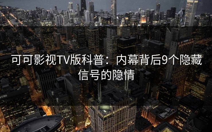 可可影视TV版科普:内幕背后9个隐藏信号的隐情 可可影视TV版科普:内幕背后9个隐藏信号的隐情