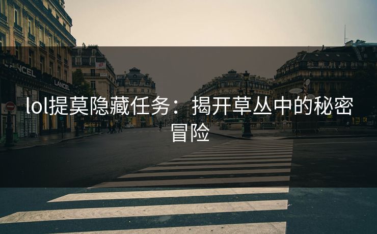 lol提莫隐藏任务：揭开草丛中的秘密冒险